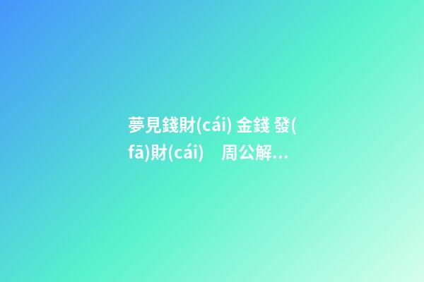 夢見錢財(cái) 金錢 發(fā)財(cái)　周公解夢之夢到錢財(cái) 金錢 發(fā)財(cái)